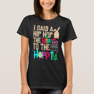I Said Hip The Hippity To Hop Hip Hop Bunny Easte T-Shirt