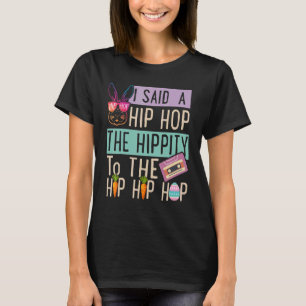 I Said Hip The Hippity To Hop Hip Hop Bunny Easte T-Shirt