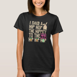 I Said Hip The Hippity To Hop Hip Hop Bunny  Easte T-Shirt
