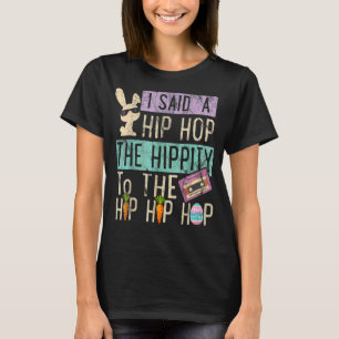 I Said Hip The Hippity To Hop Hip Hop Bunny Easte T-Shirt