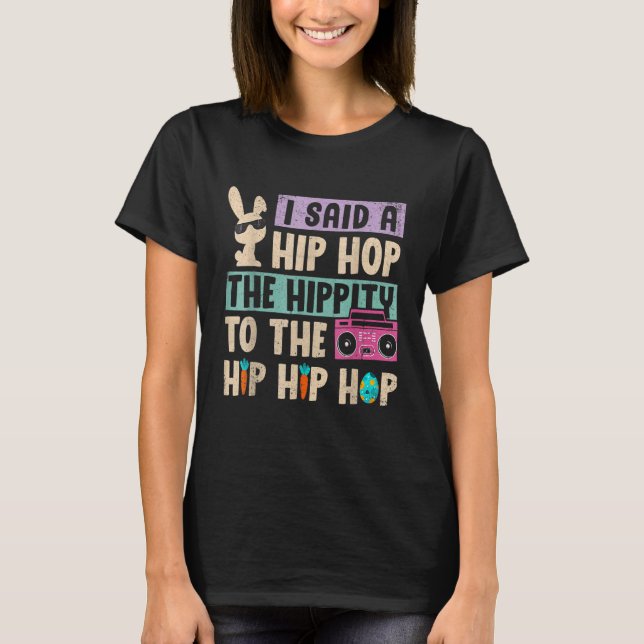 I Said Hip The Hippity To Hop Hip Hop Bunny  Easte T-Shirt (Front)
