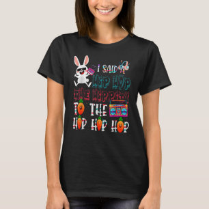 I Said Hip The Hippity To Hop Hip Hop Bunny Easte T-Shirt
