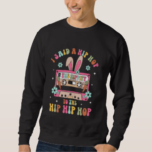 I Said Hip The Hippity To Hop Hip Hop Bunny Funny Sweatshirt