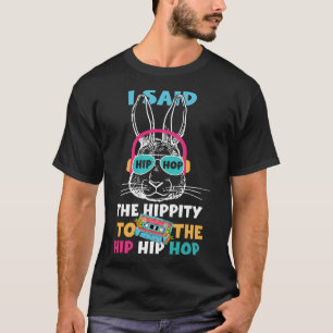 I Said Hip The Hippity To Hop Hip Hop Bunny Funny T-Shirt