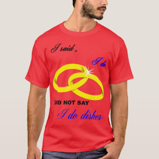 I Said I Do I Did Not Say I Do Dishes Marriage Hum T-Shirt