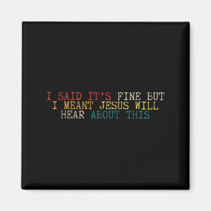 I Said Its Fine But I Meant Jesus Will Hear About Magnet