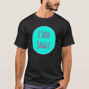 I Said Juggle Circus Performers Acrobatic Juggler T-Shirt