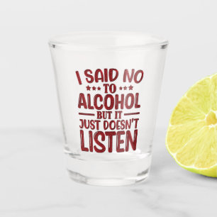 I Said No To Alcohol But It Just Doesn't Listen Shot Glass