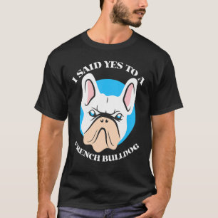 I Said Yes To A French Bulldog Cute French Bulldog T-Shirt