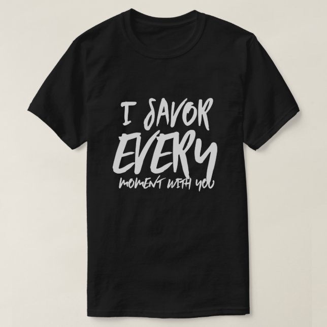 I Savour Every Moment with You Sayings Quotes Love T-Shirt (Design Front)