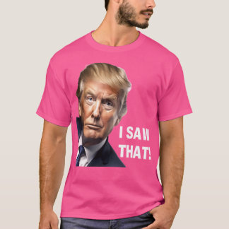 I Saw That - Donald Trump Funny Political Design T-Shirt