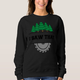 I Saw That Woodworking Carpenters Sweatshirt