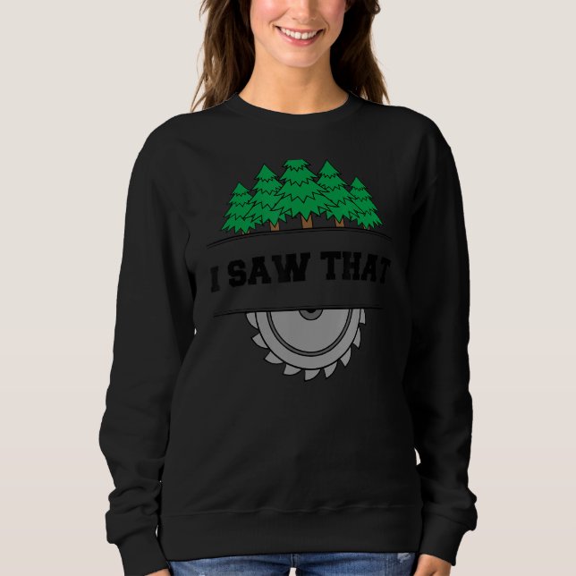 I Saw That  Woodworking Carpenters Sweatshirt (Front)