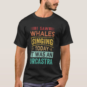I Saw Whales Singing Today It Was An Orcastra Long T-Shirt