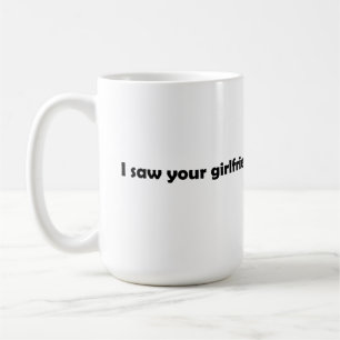 I saw your girlfriend coffee mug
