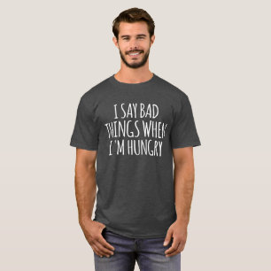 I Say Bad Things When I'm Hungry T-Shirt