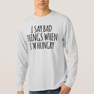 I Say Bad Things When I'm Hungry    T-Shirt
