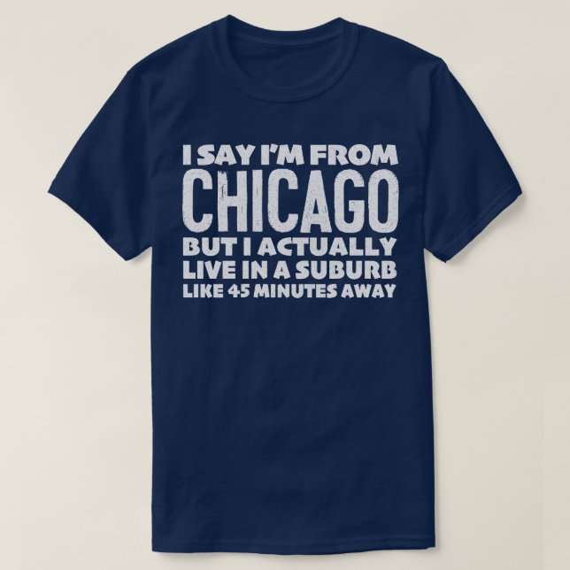 I Say Im From Chicago Humourous Statement Design T-Shirt (Design Front)