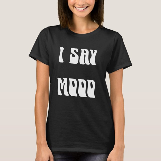 I Say Mooo Funny Cow T-Shirt (Front)