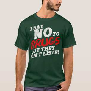 I Say No To Drugs But They Dont Listen T-Shirt