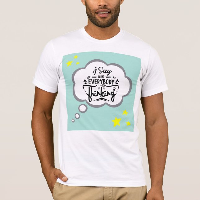 "I Say What Everybody Else is Thinking Funny Desig T-Shirt (Front)