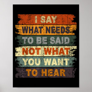 I Say What Needs To Be Said Not What You Want To H Poster