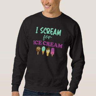 I Scream For Ice Cream Funny Ice Cream For Ice Cre Sweatshirt