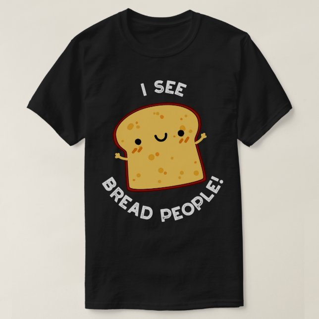 I See Bread People Funny Quote Pun 1 T-Shirt (Design Front)