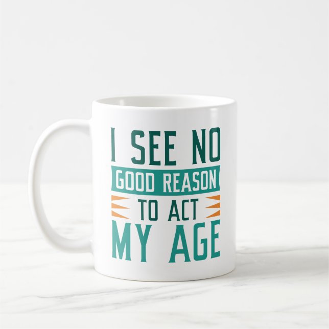 I See No Good Reason To Act My Age Coffee Mug (Left)
