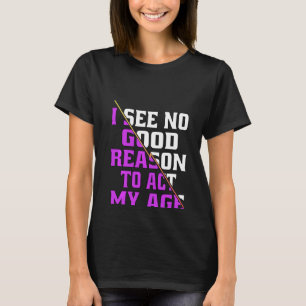 I See No Good Reason To Act My Age Funny Humour Pu T-Shirt