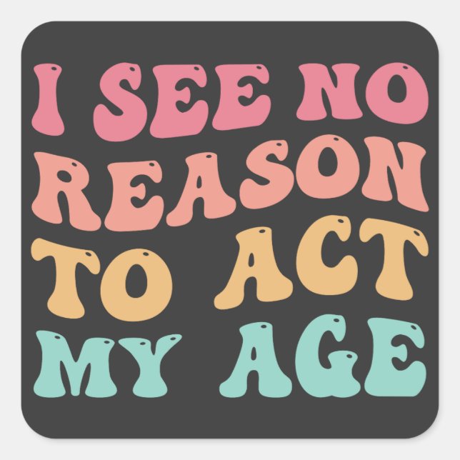 I See No Good Reason To Act My Age Funny Quote Square Sticker (Front)
