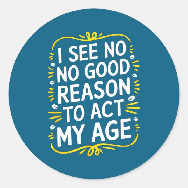 I See No Good Reason To Act My Age - Funny Sarcast Classic Round Sticker (Front)
