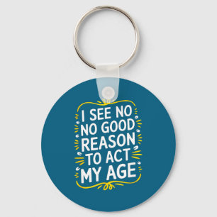 I See No Good Reason To Act My Age - Funny Sarcast Key Ring