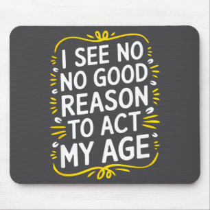 I See No Good Reason To Act My Age - Funny Sarcast Mouse Pad