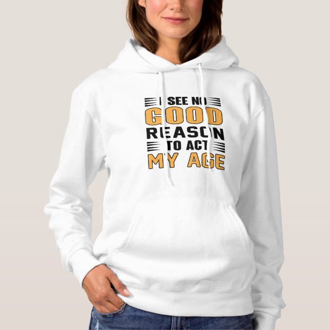 I See No Good Reason To Act My Age Funny Saying Hoodie (Front)
