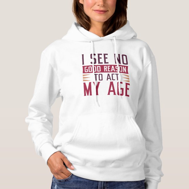 I See No Good Reason To Act My Age Hoodie (Front)