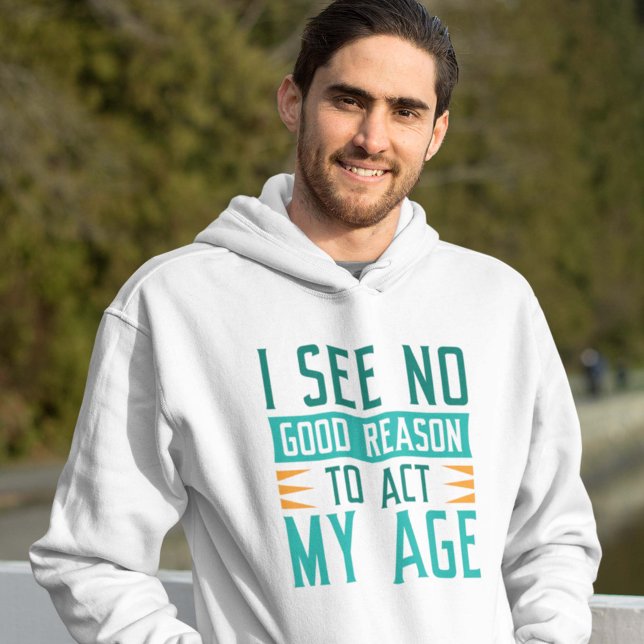 I See No Good Reason To Act My Age Hoodie (Creator Uploaded)