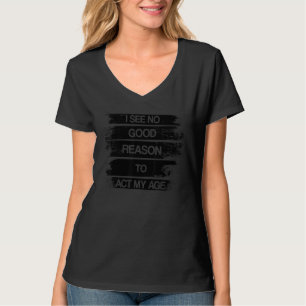 I See No Good Reason To Act My Age Humor Old T-Shirt