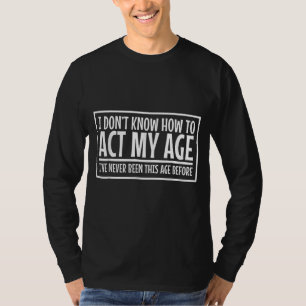 I See No Reason To Act My Age Never Been This Old  T-Shirt