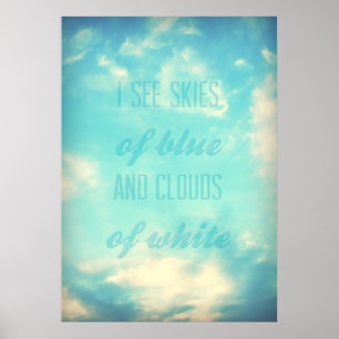 I see skies of blue and clouds of white poster