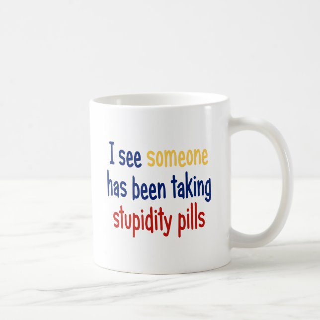 I see someone has been taking stupidity pills coffee mug (Right)