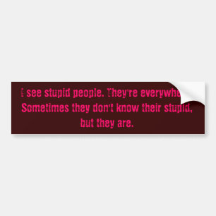 I see stupid people. They're everywhere. Someti... Bumper Sticker