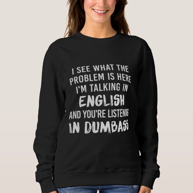I See What The Problem Is Here Im Talking In Engli Sweatshirt (Front)