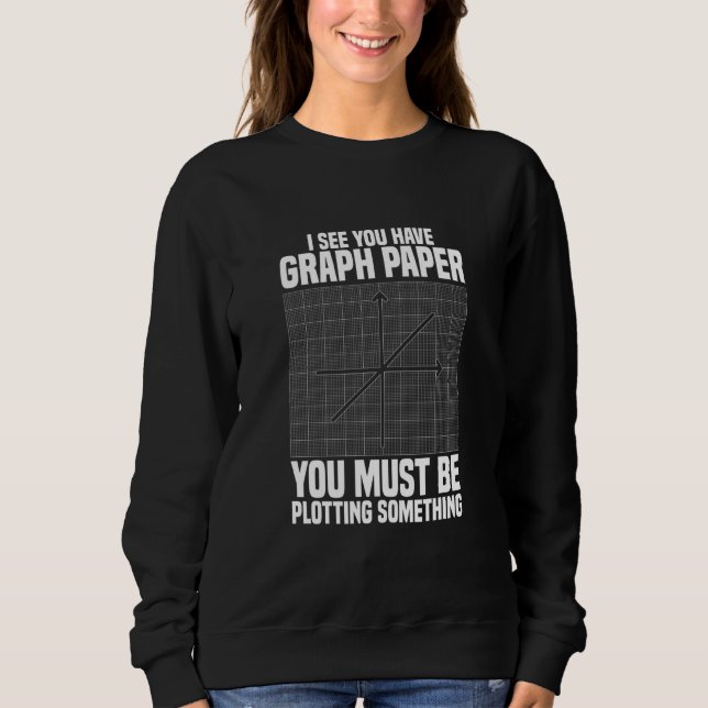I See You Have Graph Paper School Math Teacher Sweatshirt (Front)