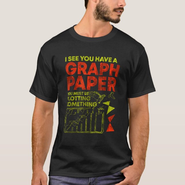 I See You Have Graph Paper You Must Be Plotting So T-Shirt (Front)