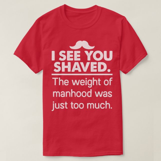 I See You Shaved The Weight Of Manhood 1 T-Shirt (Design Front)