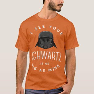 I see your Schwartz is as big as mine T-Shirt