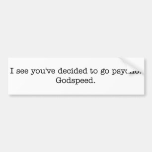 I see you've decided to go psycho. bumper sticker