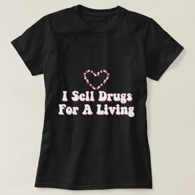 I Sell Drugs For A Living For Pharmacist T-Shirt (Design Front)