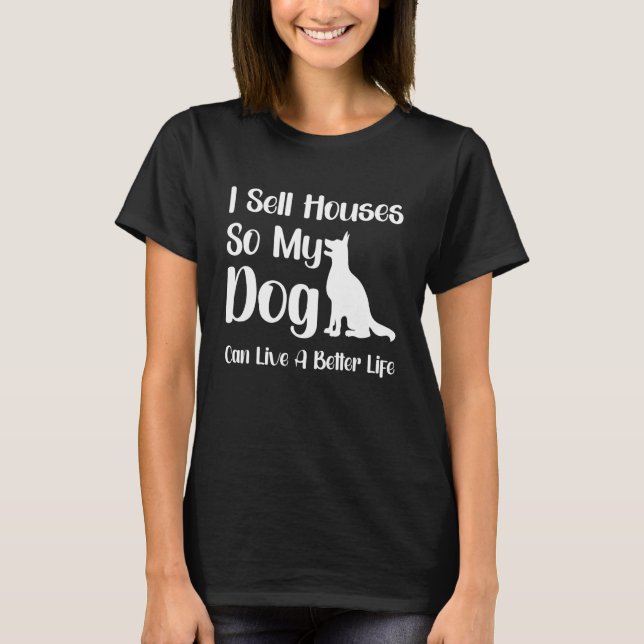 I Sell Houses So My Dog Can Live A Better Life Fun T-Shirt (Front)